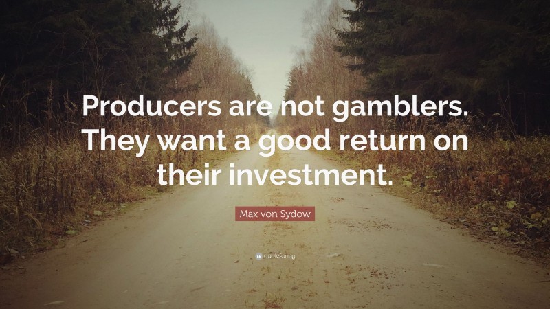 Max von Sydow Quote: “Producers are not gamblers. They want a good return on their investment.”