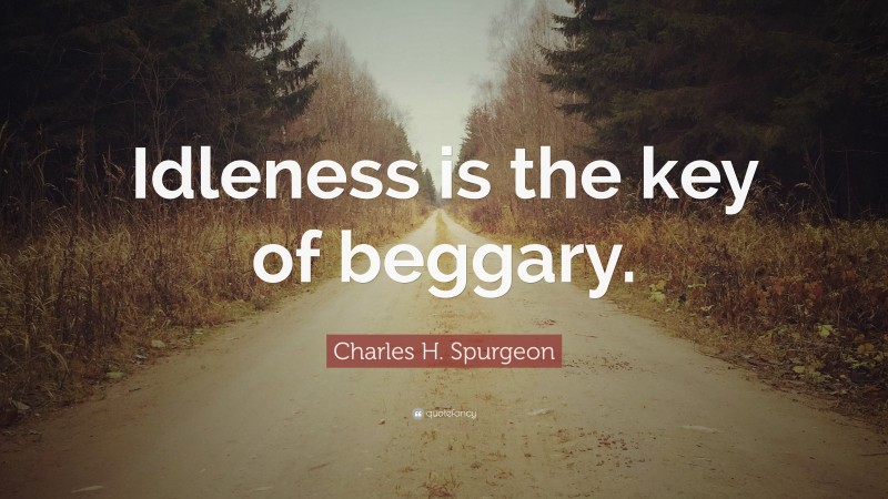 Charles H. Spurgeon Quote: “Idleness is the key of beggary.”