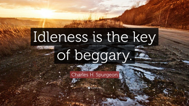 Charles H. Spurgeon Quote: “Idleness is the key of beggary.”