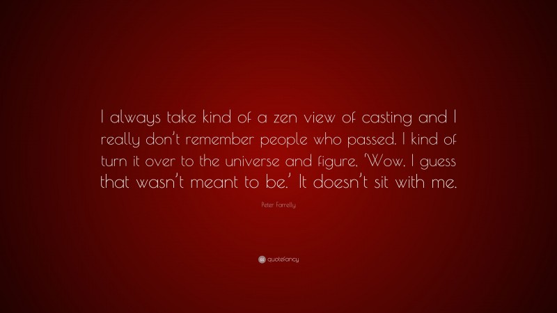 Peter Farrelly Quote: “I always take kind of a zen view of casting and I really don’t remember people who passed. I kind of turn it over to the universe and figure, ‘Wow, I guess that wasn’t meant to be.’ It doesn’t sit with me.”