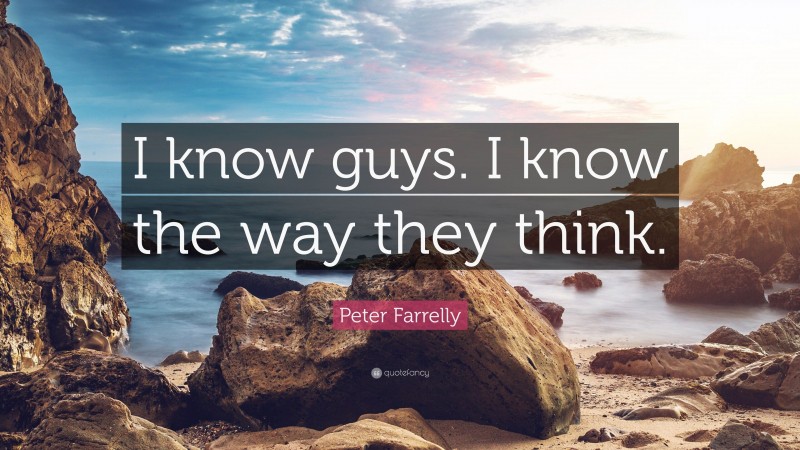 Peter Farrelly Quote: “I know guys. I know the way they think.”