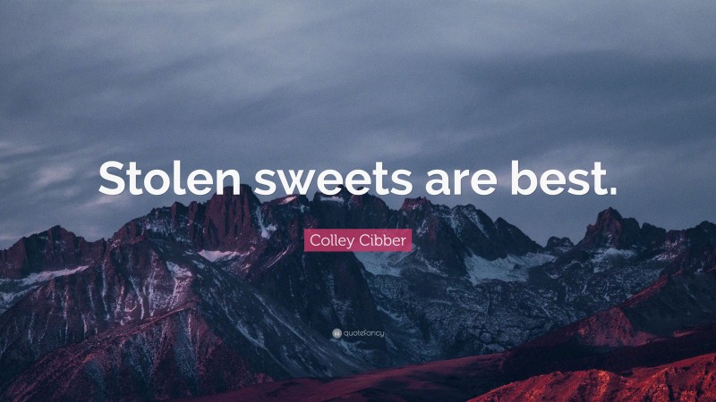 Colley Cibber Quote: “Stolen sweets are best.”