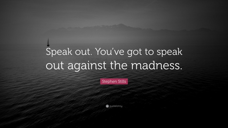 Stephen Stills Quote: “Speak out. You’ve got to speak out against the ...