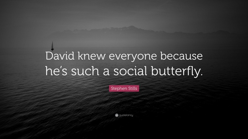 Stephen Stills Quote: “David knew everyone because he’s such a social butterfly.”