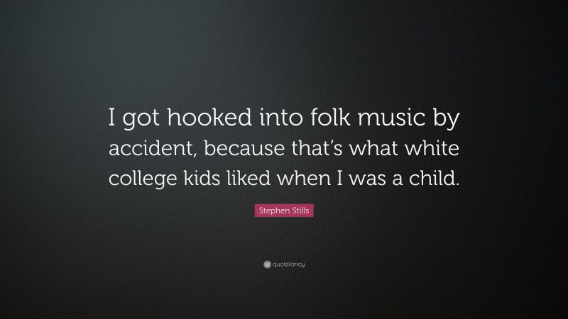 Stephen Stills Quote: “I got hooked into folk music by accident, because that’s what white college kids liked when I was a child.”