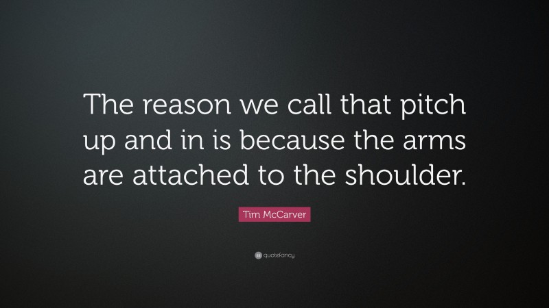 Tim McCarver Quote: “The reason we call that pitch up and in is because the arms are attached to the shoulder.”
