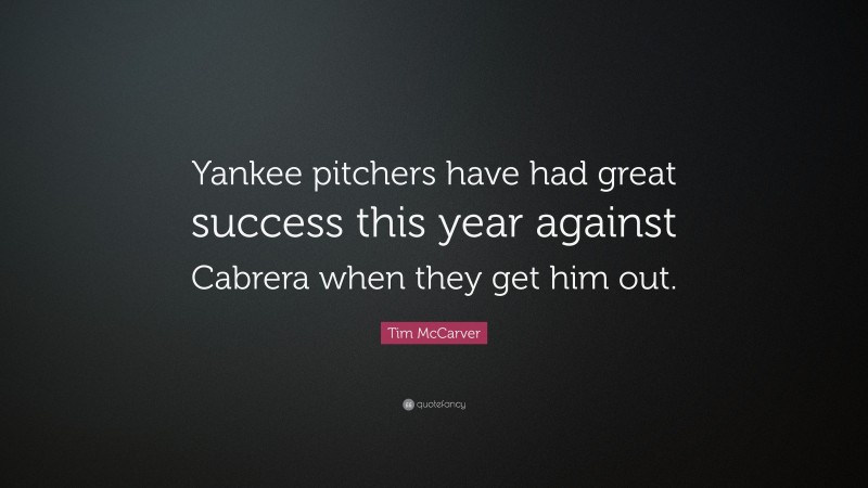 Tim McCarver Quote: “Yankee pitchers have had great success this year against Cabrera when they get him out.”