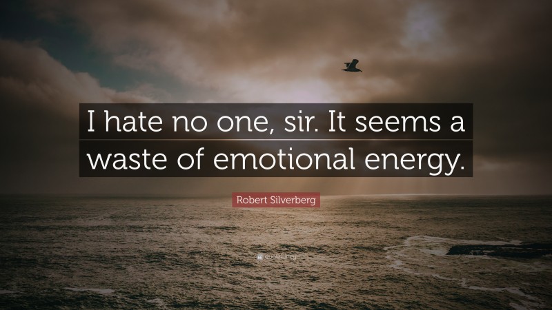 Robert Silverberg Quote: “I hate no one, sir. It seems a waste of emotional energy.”