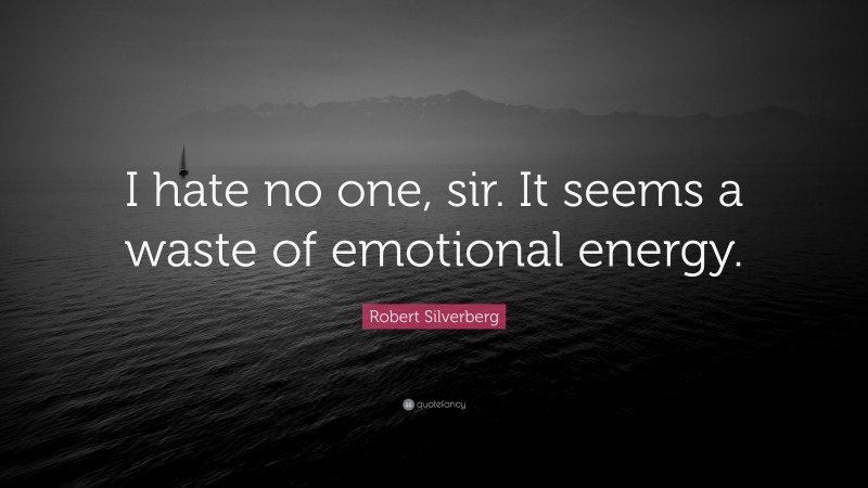 Robert Silverberg Quote: “I hate no one, sir. It seems a waste of emotional energy.”
