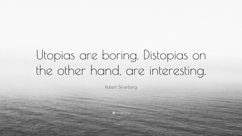 Robert Silverberg Quote: “Utopias are boring. Distopias on the other hand, are interesting.”