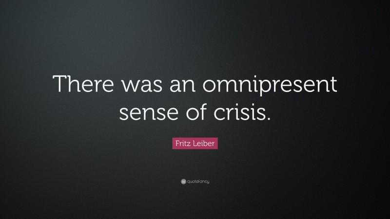 Fritz Leiber Quote: “There was an omnipresent sense of crisis.”