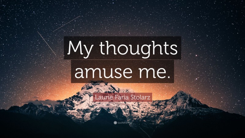 Laurie Faria Stolarz Quote: “My thoughts amuse me.”