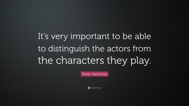 Emily VanCamp Quote: “It’s very important to be able to distinguish the actors from the characters they play.”