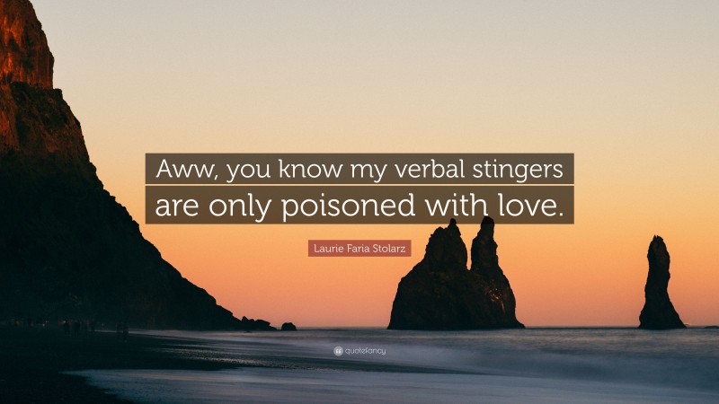 Laurie Faria Stolarz Quote: “Aww, you know my verbal stingers are only poisoned with love.”