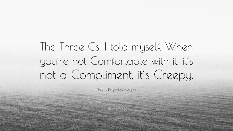 Phyllis Reynolds Naylor Quote: “The Three Cs, I told myself. When you’re not Comfortable with it, it’s not a Compliment, it’s Creepy.”
