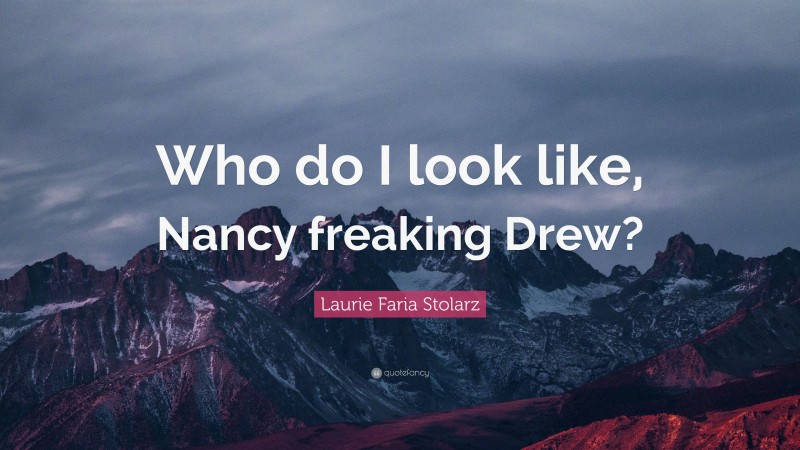 Laurie Faria Stolarz Quote: “Who do I look like, Nancy freaking Drew?”