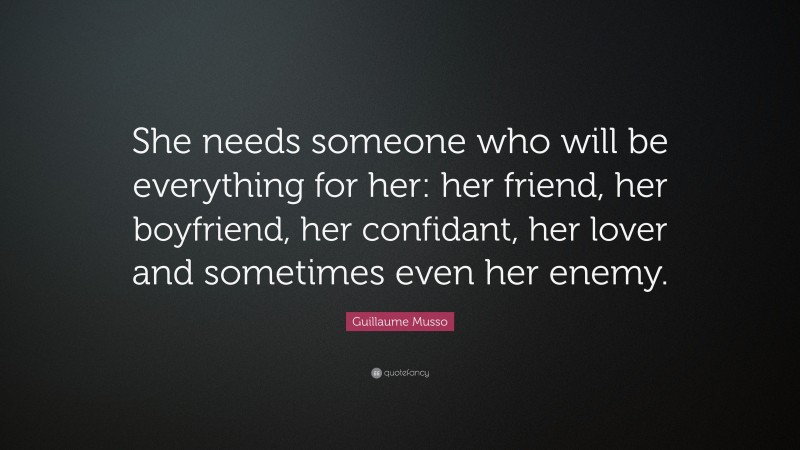 Guillaume Musso Quote: “She needs someone who will be everything for her: her friend, her boyfriend, her confidant, her lover and sometimes even her enemy.”