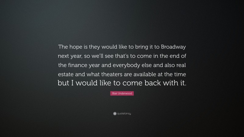 Blair Underwood Quote: “The hope is they would like to bring it to Broadway next year, so we’ll see that’s to come in the end of the finance year and everybody else and also real estate and what theaters are available at the time but I would like to come back with it.”