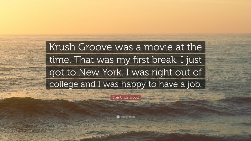 Blair Underwood Quote: “Krush Groove was a movie at the time. That was my first break. I just got to New York. I was right out of college and I was happy to have a job.”