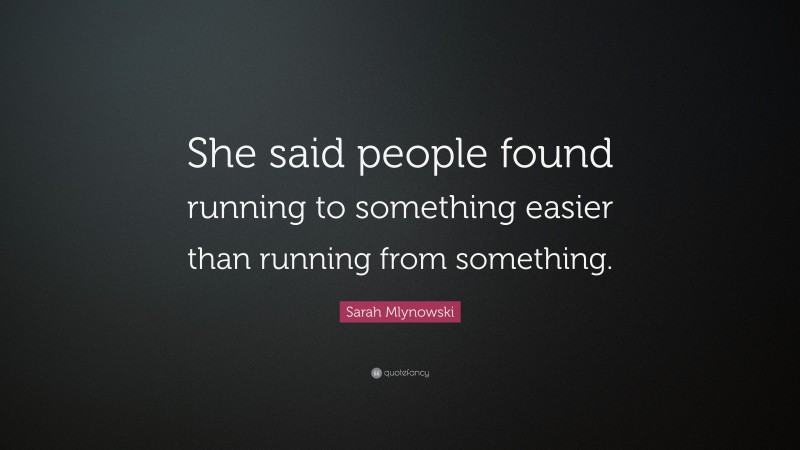 Sarah Mlynowski Quote: “She said people found running to something easier than running from something.”