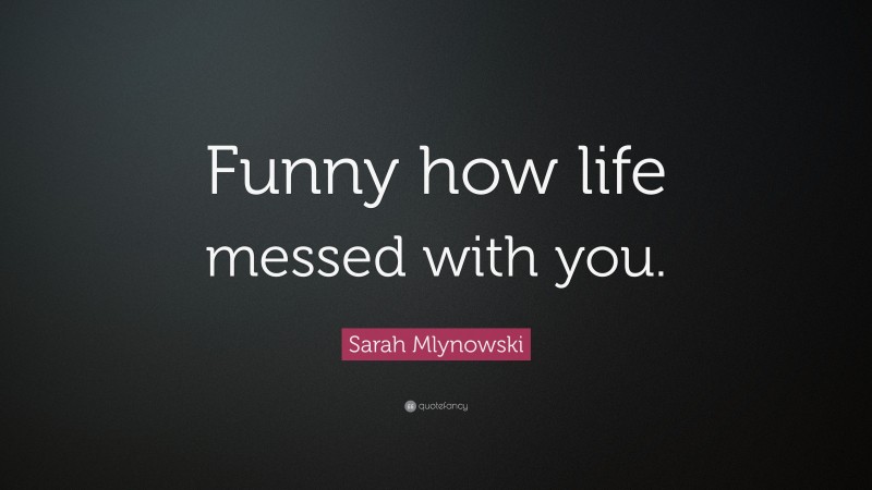 Sarah Mlynowski Quote: “Funny how life messed with you.”