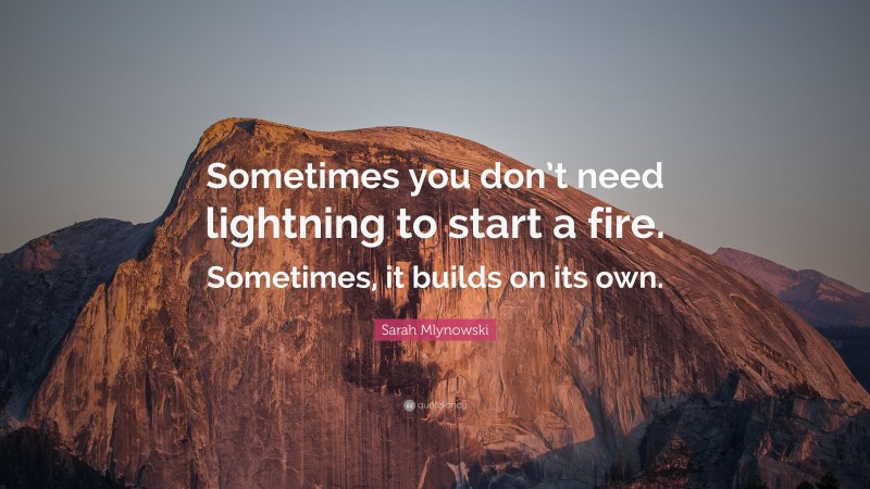 Sarah Mlynowski Quote: “Sometimes you don’t need lightning to start a fire. Sometimes, it builds on its own.”