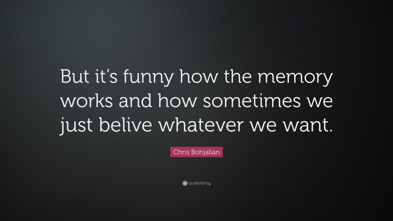 Chris Bohjalian Quote: “But it’s funny how the memory works and how sometimes we just belive whatever we want.”