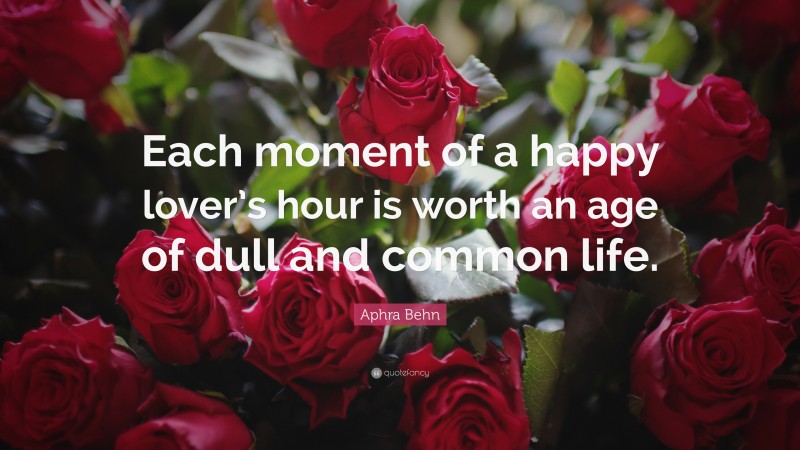 Aphra Behn Quote: “Each moment of a happy lover’s hour is worth an age of dull and common life.”