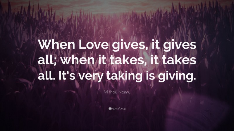 Mikhail Naimy Quote: “When Love gives, it gives all; when it takes, it takes all. It’s very taking is giving.”