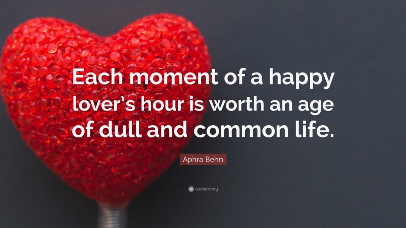 Aphra Behn Quote: “Each moment of a happy lover’s hour is worth an age of dull and common life.”