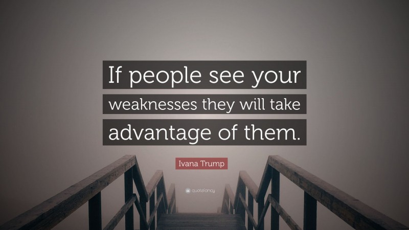 Ivana Trump Quote: “If people see your weaknesses they will take advantage of them.”