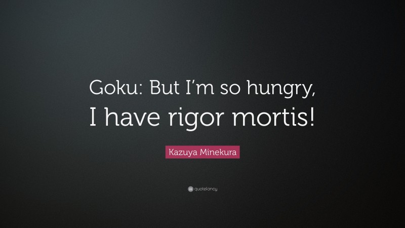 Kazuya Minekura Quote: “Goku: But I’m so hungry, I have rigor mortis!”