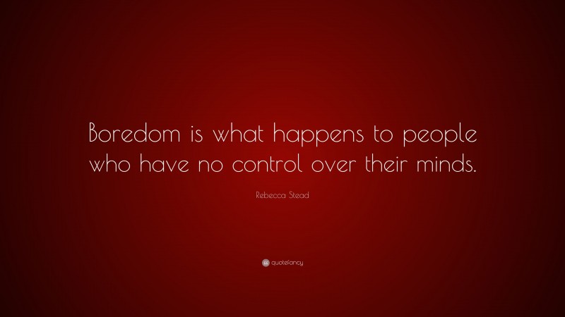 Rebecca Stead Quote: “Boredom is what happens to people who have no control over their minds.”