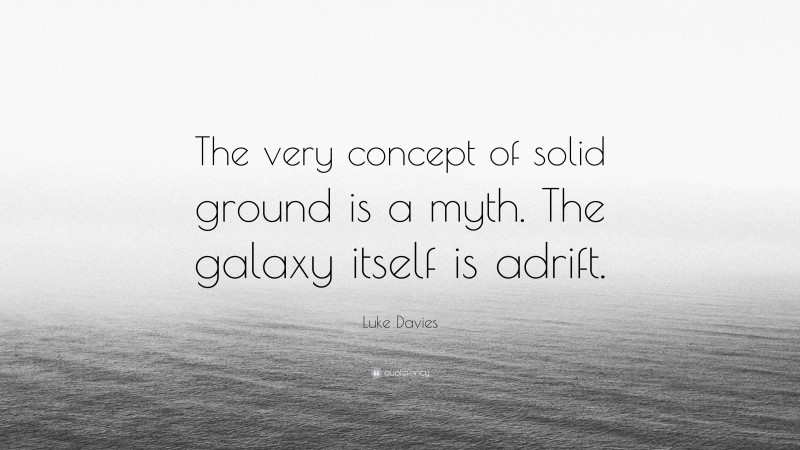Luke Davies Quote: “The very concept of solid ground is a myth. The galaxy itself is adrift.”