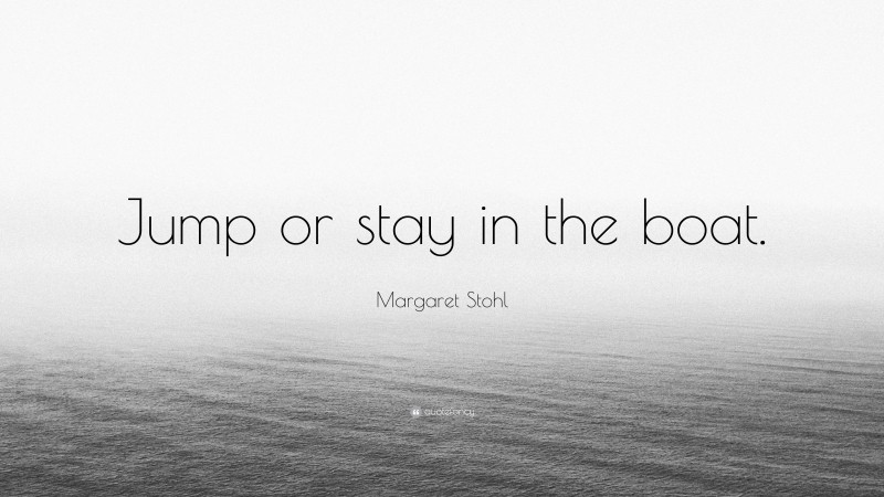 Margaret Stohl Quote: “Jump or stay in the boat.”