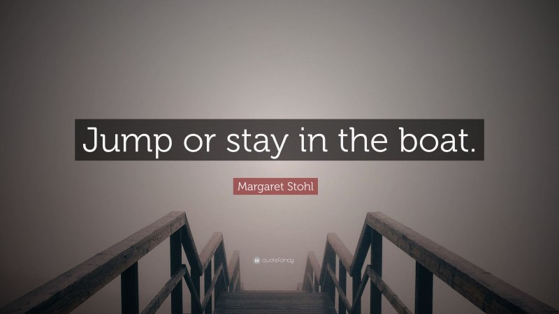 Margaret Stohl Quote: “Jump or stay in the boat.”