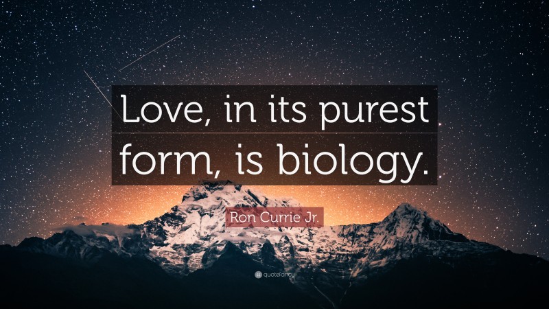 Ron Currie Jr. Quote: “Love, in its purest form, is biology.”