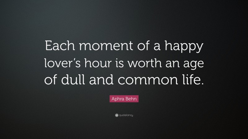 Aphra Behn Quote: “Each moment of a happy lover’s hour is worth an age of dull and common life.”