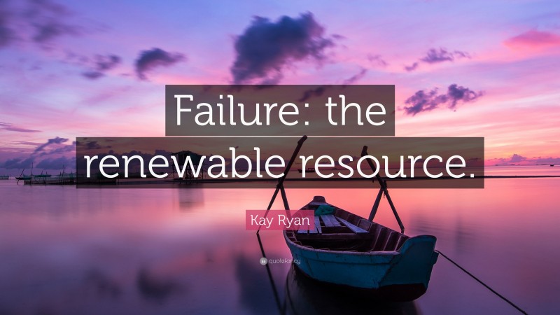 Kay Ryan Quote: “Failure: the renewable resource.”