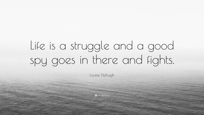 Louise Fitzhugh Quote: “Life is a struggle and a good spy goes in there and fights.”