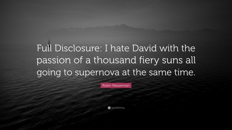 Robin Wasserman Quote: “Full Disclosure: I hate David with the passion of a thousand fiery suns all going to supernova at the same time.”