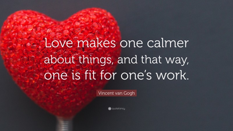 Vincent van Gogh Quote: “Love makes one calmer about things, and that way, one is fit for one’s work.”