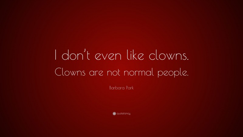 Barbara Park Quote: “I don’t even like clowns. Clowns are not normal people.”