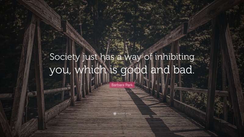 Barbara Park Quote: “Society just has a way of inhibiting you, which is good and bad.”