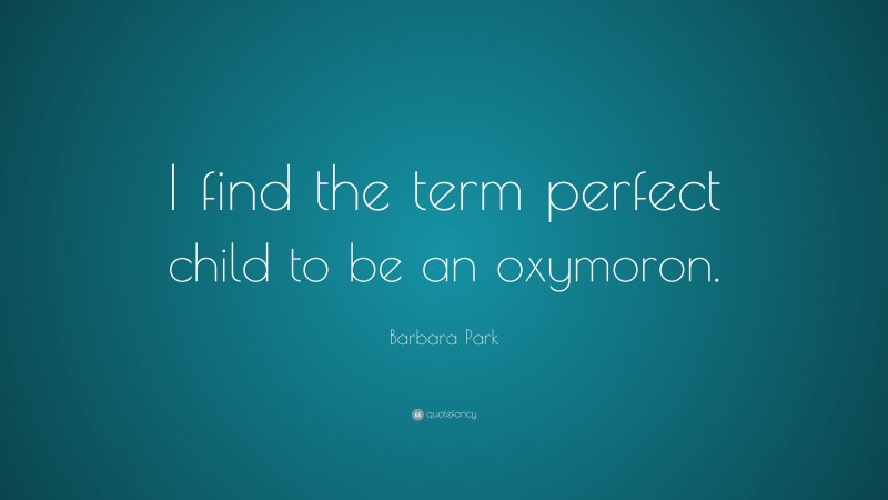 Barbara Park Quote: “I find the term perfect child to be an oxymoron.”