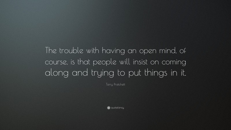 Terry Pratchett Quote: “The trouble with having an open mind, of course, is that people will insist on coming along and trying to put things in it.”