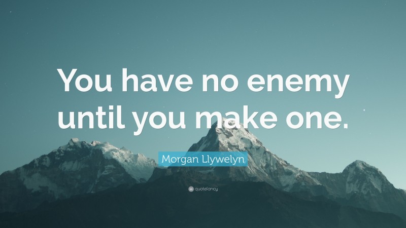 Morgan Llywelyn Quote: “You have no enemy until you make one.”
