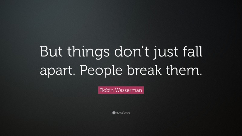 Robin Wasserman Quote: “But things don’t just fall apart. People break them.”
