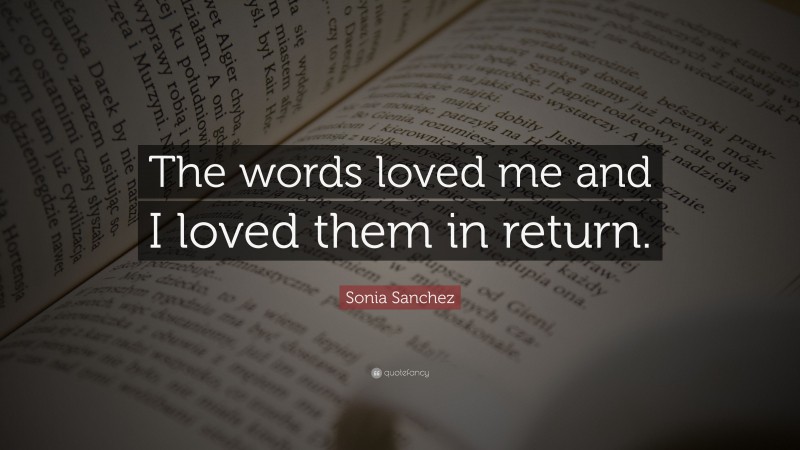 Sonia Sanchez Quote: “The words loved me and I loved them in return.”