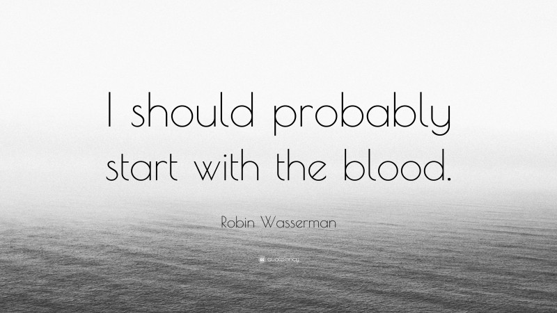 Robin Wasserman Quote: “I should probably start with the blood.”